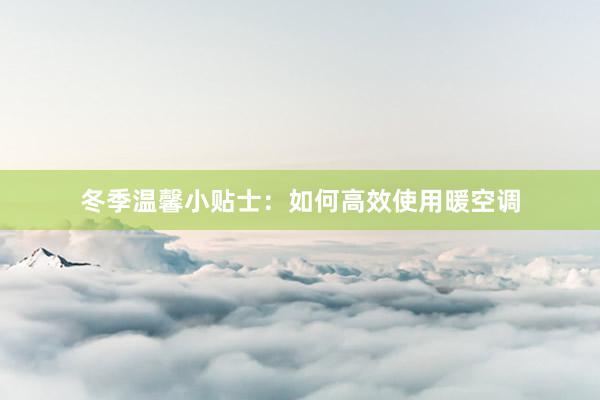 冬季温馨小贴士：如何高效使用暖空调