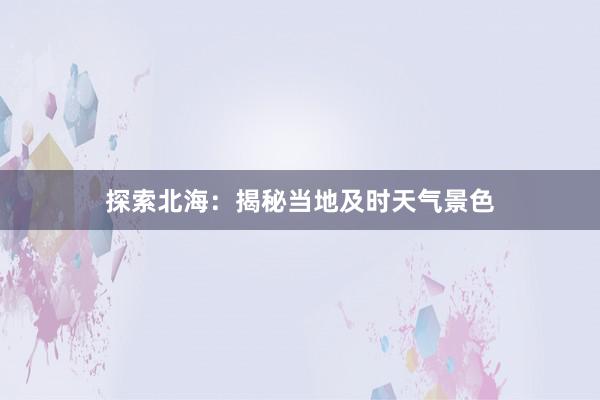 探索北海：揭秘当地及时天气景色